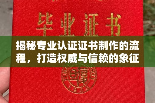 泾阳揭秘专业认证证书制作的流程，打造权威与信赖的象征